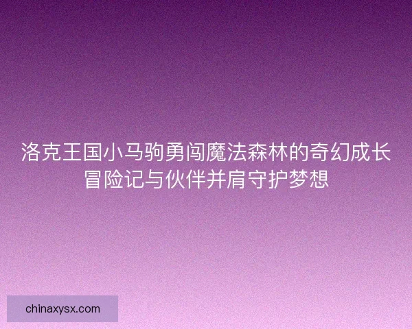 洛克王国小马驹勇闯魔法森林的奇幻成长冒险记与伙伴并肩守护梦想